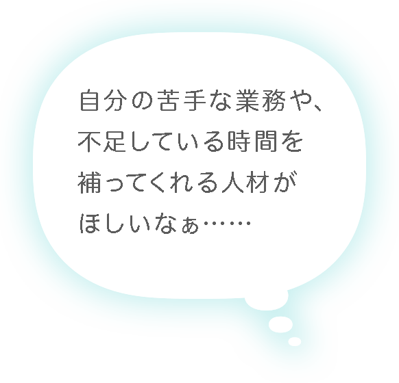 自分の苦手な業務や、不足している時間を補ってくれる人材がほしいなぁ……