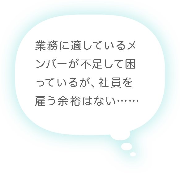 業務に適しているメンバーが不足して困っているが、社員を雇う余裕はない……